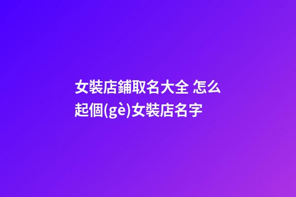女裝店鋪取名大全 怎么起個(gè)女裝店名字-第1張-店鋪起名-玄機(jī)派